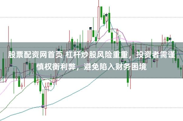 股票配资网首页 杠杆炒股风险重重，投资者需谨慎权衡利弊，避免陷入财务困境