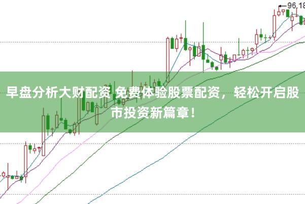 早盘分析大财配资 免费体验股票配资，轻松开启股市投资新篇章！