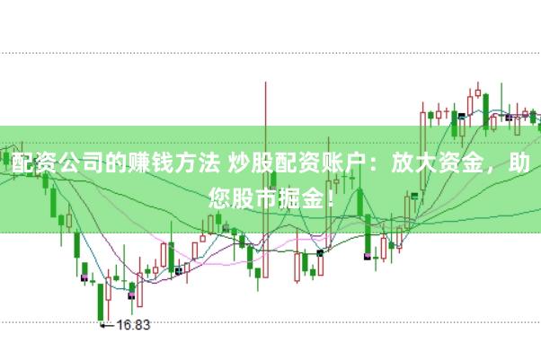 配资公司的赚钱方法 炒股配资账户：放大资金，助您股市掘金！