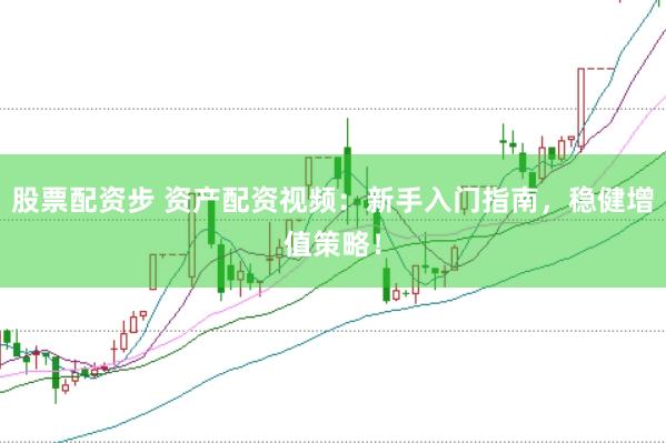 股票配资步 资产配资视频：新手入门指南，稳健增值策略！