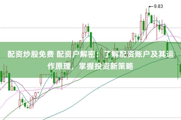 配资炒股免费 配资户解密：了解配资账户及其运作原理，掌握投资新策略