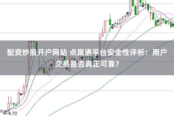 配资炒股开户网站 点嬴通平台安全性评析：用户交易是否真正可靠？