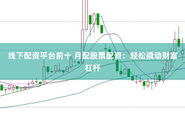 线下配资平台前十 月配股票配资：轻松撬动财富杠杆
