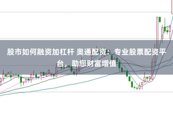 股市如何融资加杠杆 奥通配资：专业股票配资平台，助您财富增值