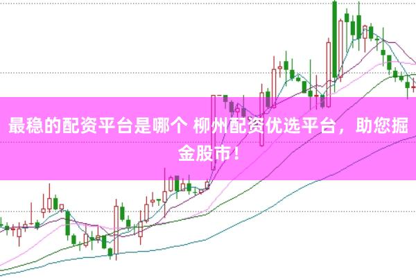 最稳的配资平台是哪个 柳州配资优选平台，助您掘金股市！