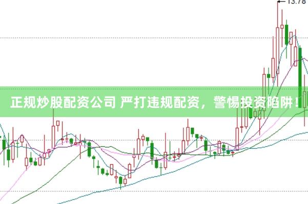 正规炒股配资公司 严打违规配资，警惕投资陷阱！
