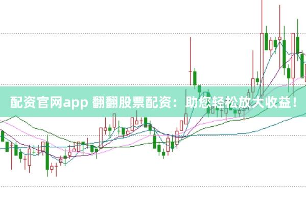 配资官网app 翻翻股票配资：助您轻松放大收益！
