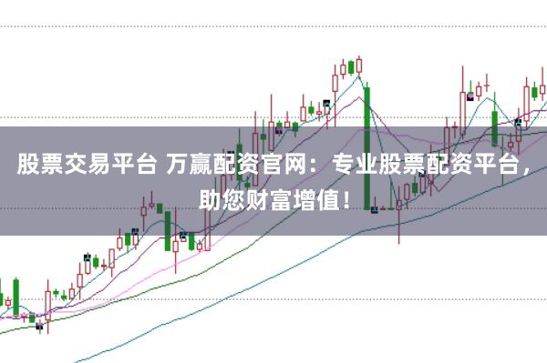 股票交易平台 万赢配资官网：专业股票配资平台，助您财富增值！