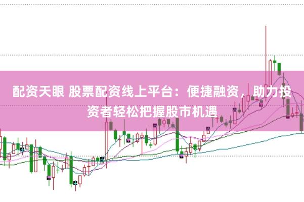 配资天眼 股票配资线上平台：便捷融资，助力投资者轻松把握股市机遇