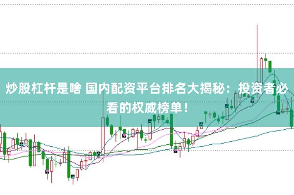 炒股杠杆是啥 国内配资平台排名大揭秘：投资者必看的权威榜单！