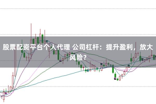 股票配资平台个人代理 公司杠杆：提升盈利，放大风险？
