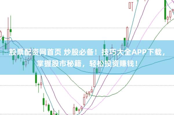 股票配资网首页 炒股必备！技巧大全APP下载，掌握股市秘籍，轻松投资赚钱！