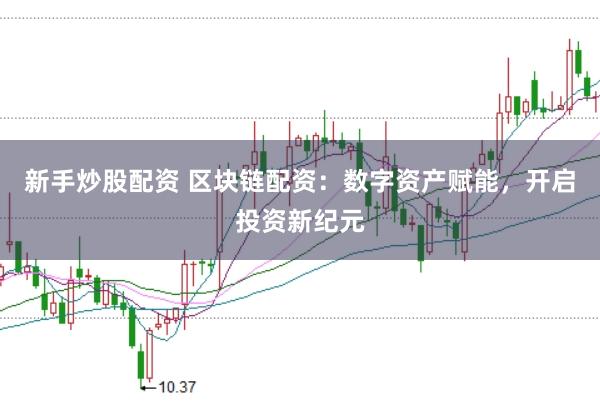 新手炒股配资 区块链配资：数字资产赋能，开启投资新纪元