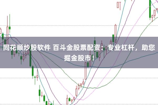 同花顺炒股软件 百斗金股票配资：专业杠杆，助您掘金股市！