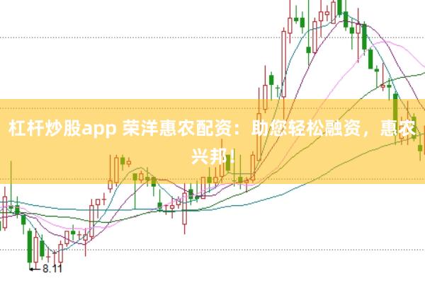 杠杆炒股app 荣洋惠农配资：助您轻松融资，惠农兴邦！