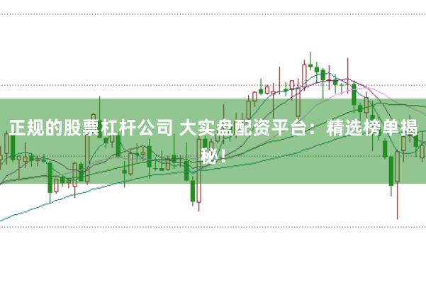 正规的股票杠杆公司 大实盘配资平台：精选榜单揭秘！
