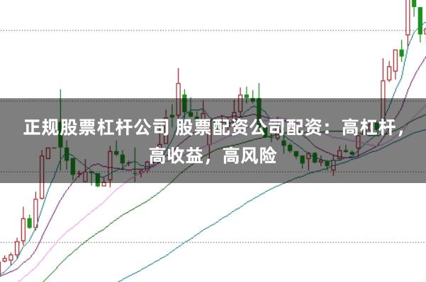 正规股票杠杆公司 股票配资公司配资：高杠杆，高收益，高风险