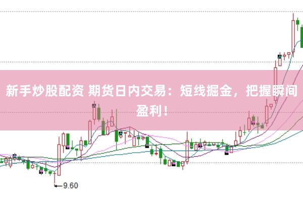 新手炒股配资 期货日内交易：短线掘金，把握瞬间盈利！