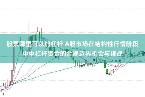 股票哪里可以加杠杆 A股市场在结构性行情阶段中中杠杆资金的合规边界机会与挑战