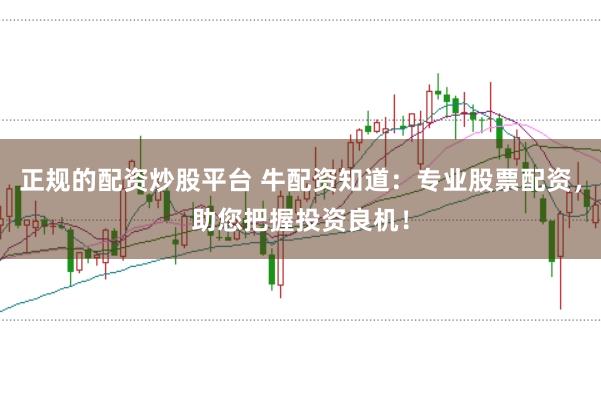 正规的配资炒股平台 牛配资知道：专业股票配资，助您把握投资良机！
