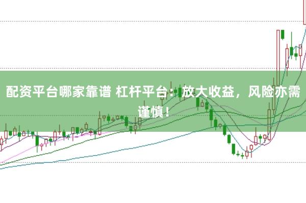 配资平台哪家靠谱 杠杆平台：放大收益，风险亦需谨慎！
