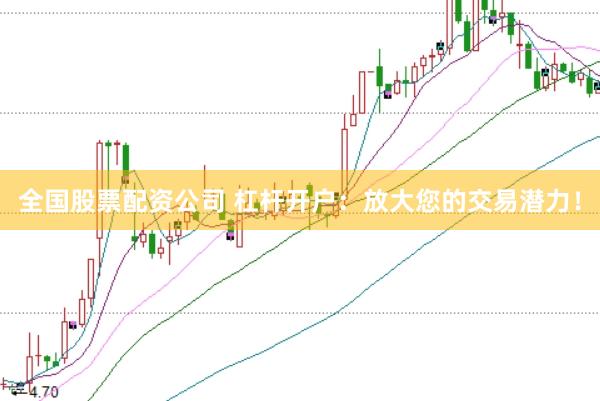 全国股票配资公司 杠杆开户：放大您的交易潜力！