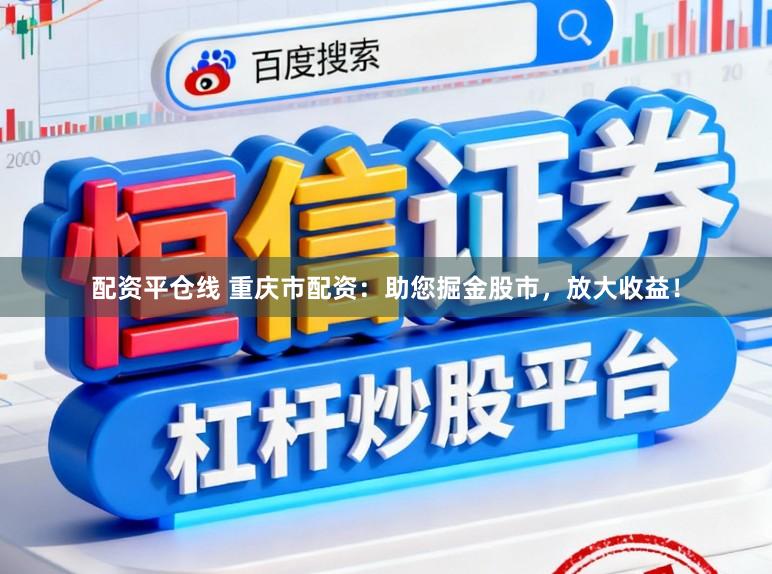 配资平仓线 重庆市配资：助您掘金股市，放大收益！