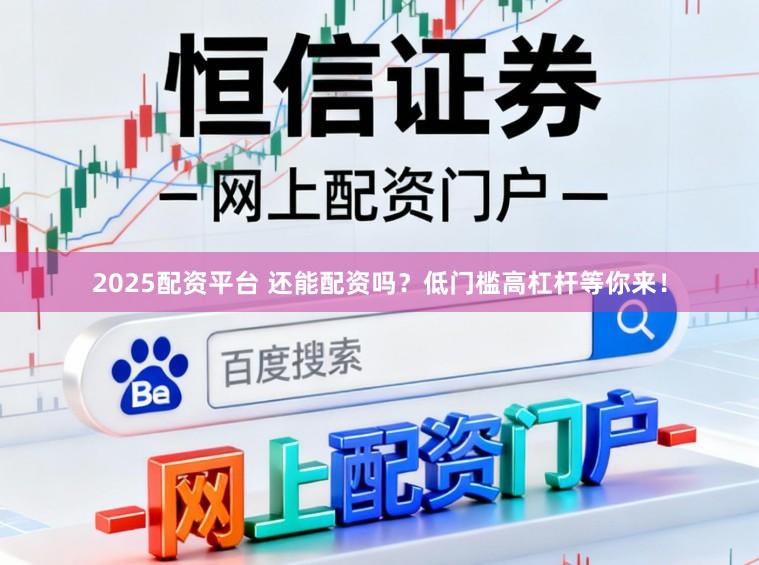 2025配资平台 还能配资吗？低门槛高杠杆等你来！
