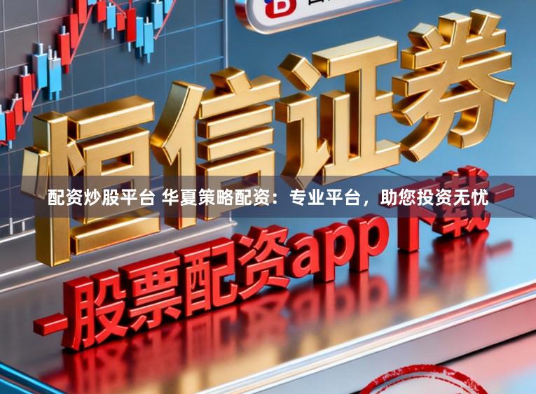 配资炒股平台 华夏策略配资：专业平台，助您投资无忧