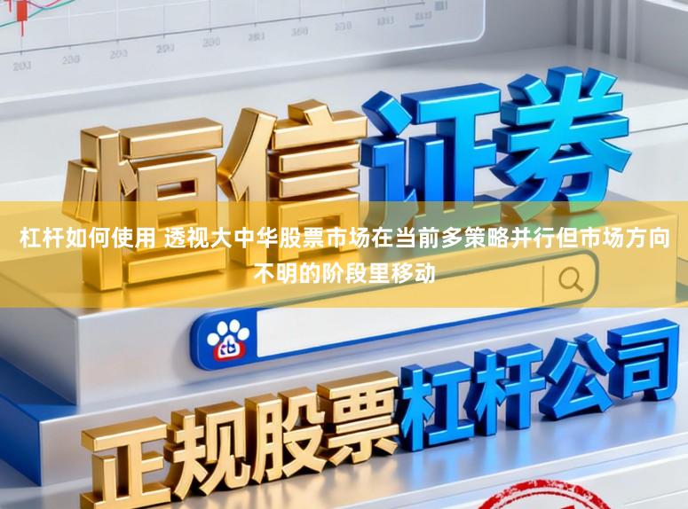 杠杆如何使用 透视大中华股票市场在当前多策略并行但市场方向不明的阶段里移动