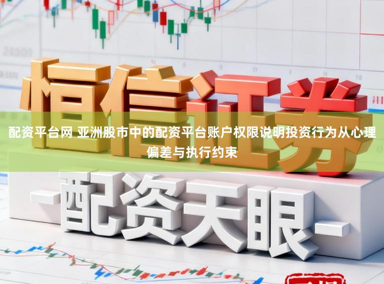 配资平台网 亚洲股市中的配资平台账户权限说明投资行为从心理偏差与执行约束