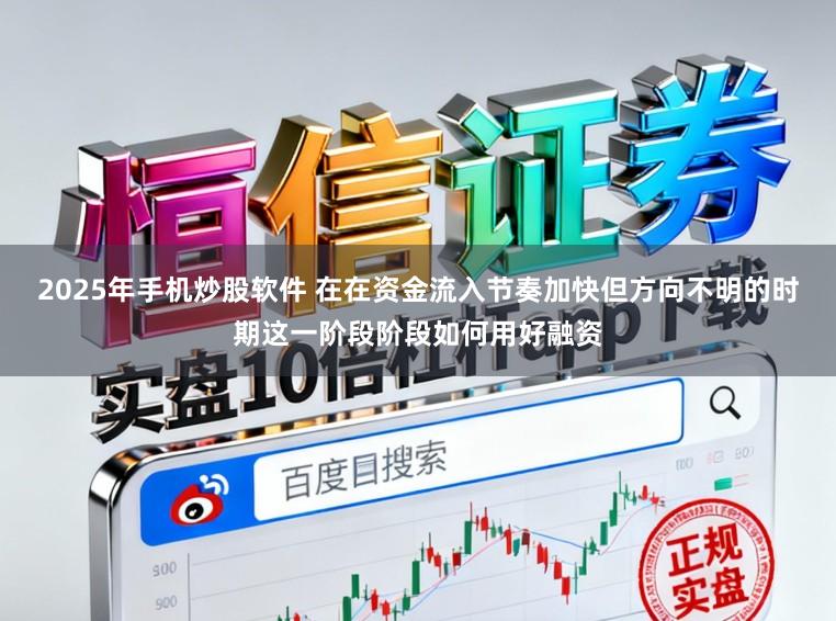 2025年手机炒股软件 在在资金流入节奏加快但方向不明的时期这一阶段阶段如何用好融资