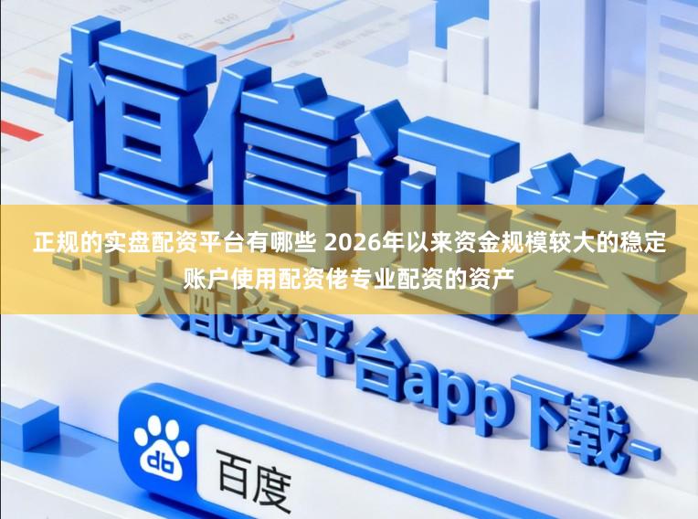 正规的实盘配资平台有哪些 2026年以来资金规模较大的稳定账户使用配资佬专业配资的资产