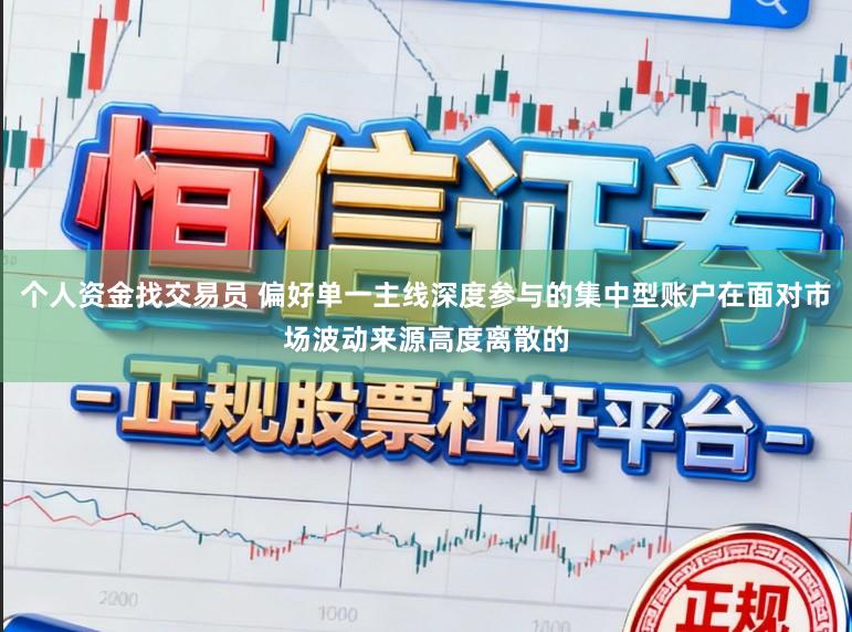 个人资金找交易员 偏好单一主线深度参与的集中型账户在面对市场波动来源高度离散的