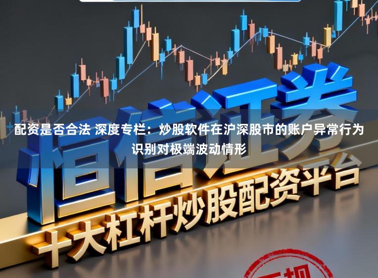 配资是否合法 深度专栏：炒股软件在沪深股市的账户异常行为识别对极端波动情形
