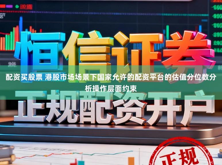 配资买股票 港股市场场景下国家允许的配资平台的估值分位数分析操作层面约束