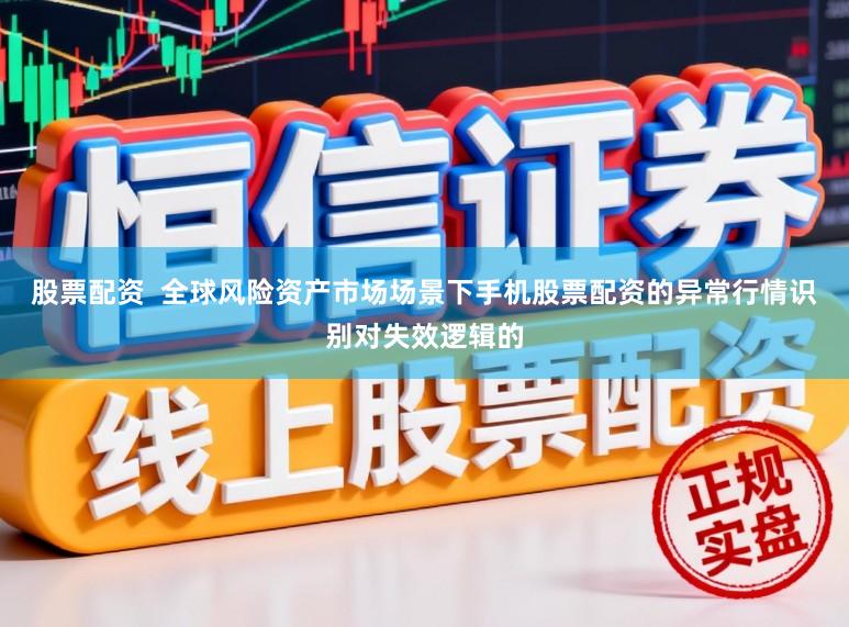 股票配资  全球风险资产市场场景下手机股票配资的异常行情识别对失效逻辑的
