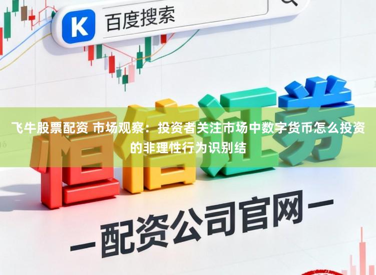 飞牛股票配资 市场观察：投资者关注市场中数字货币怎么投资的非理性行为识别结