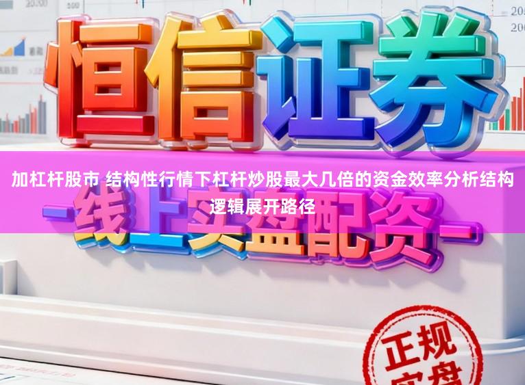 加杠杆股市 结构性行情下杠杆炒股最大几倍的资金效率分析结构逻辑展开路径
