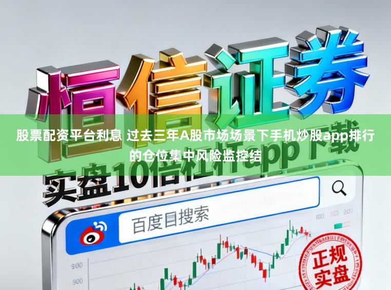 股票配资平台利息 过去三年A股市场场景下手机炒股app排行的仓位集中风险监控结
