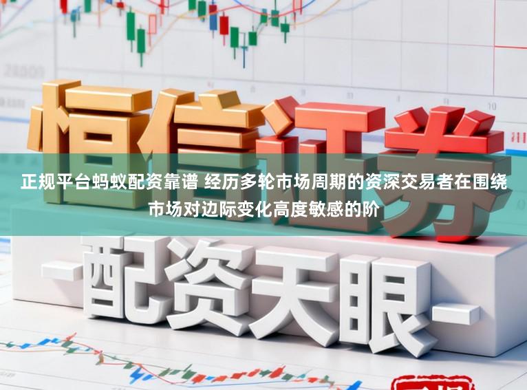 正规平台蚂蚁配资靠谱 经历多轮市场周期的资深交易者在围绕市场对边际变化高度敏感的阶