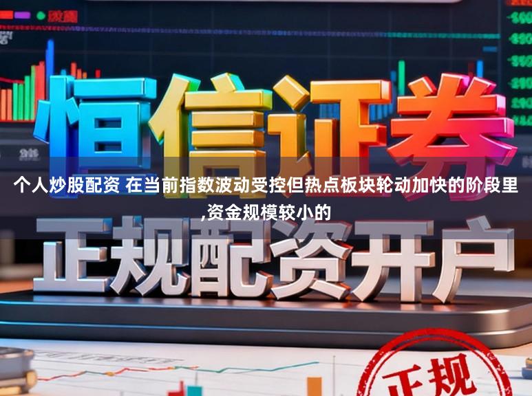 个人炒股配资 在当前指数波动受控但热点板块轮动加快的阶段里,资金规模较小的