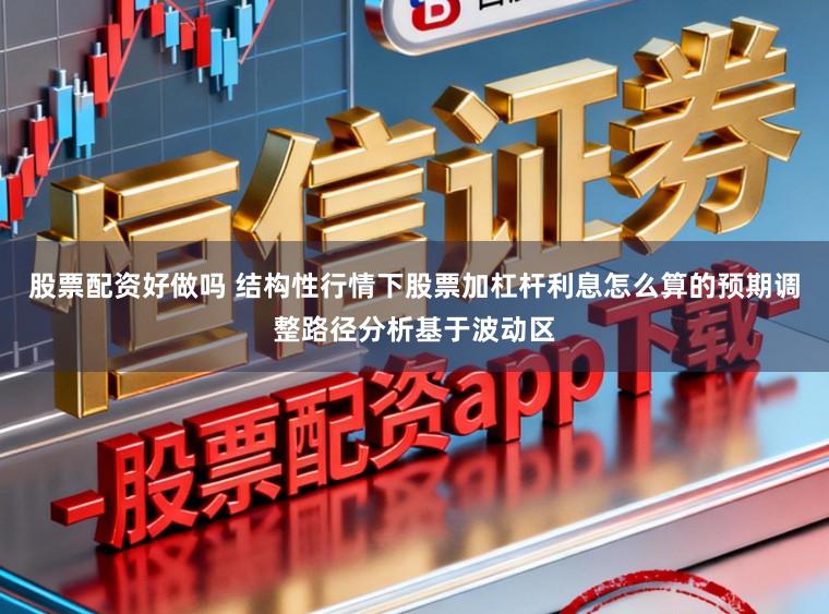 股票配资好做吗 结构性行情下股票加杠杆利息怎么算的预期调整路径分析基于波动区