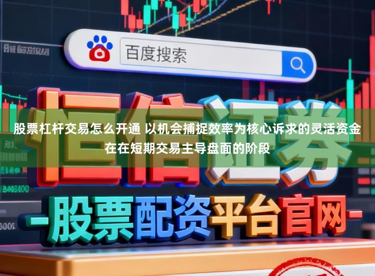 股票杠杆交易怎么开通 以机会捕捉效率为核心诉求的灵活资金在在短期交易主导盘面的阶段