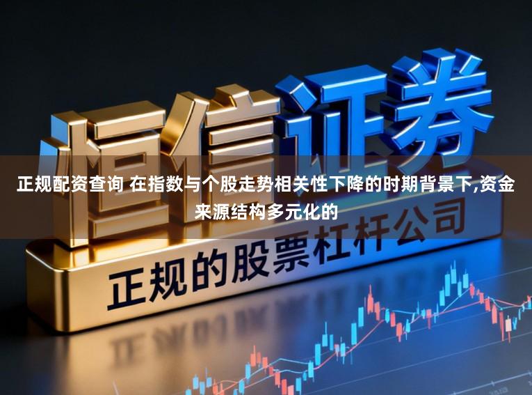 正规配资查询 在指数与个股走势相关性下降的时期背景下,资金来源结构多元化的