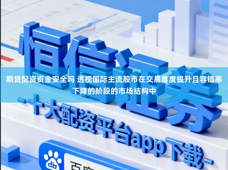 期货配资资金安全吗 透视国际主流股市在交易难度提升且容错率下降的阶段的市场结构中