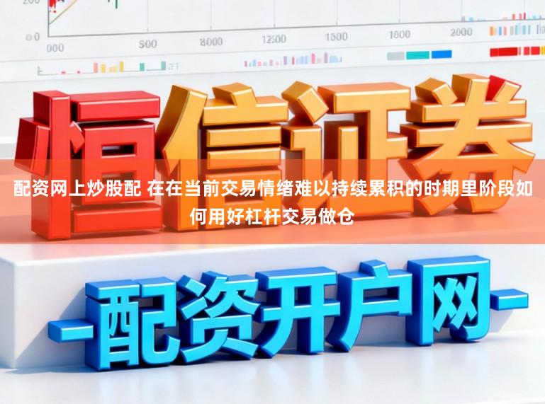 配资网上炒股配 在在当前交易情绪难以持续累积的时期里阶段如何用好杠杆交易做仓
