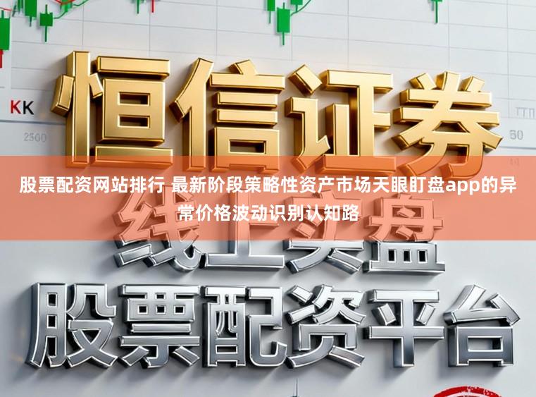 股票配资网站排行 最新阶段策略性资产市场天眼盯盘app的异常价格波动识别认知路