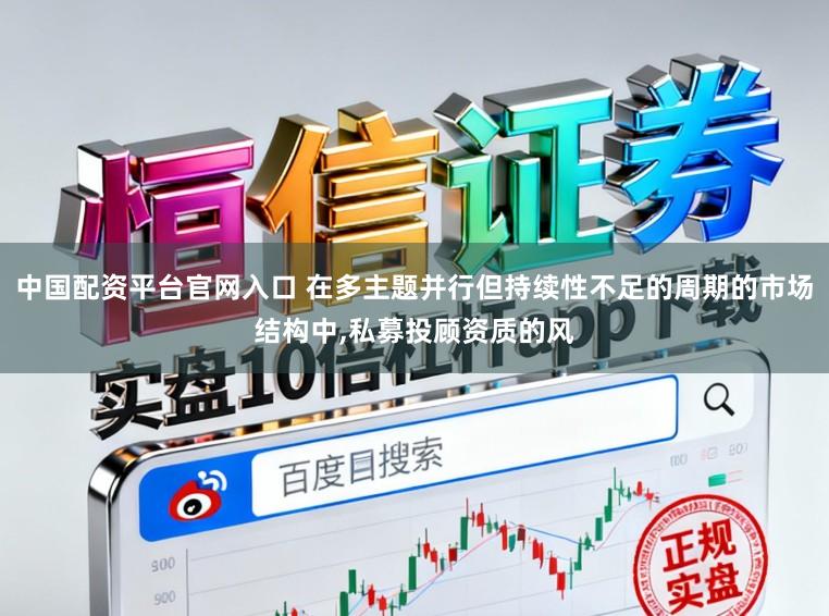 中国配资平台官网入口 在多主题并行但持续性不足的周期的市场结构中,私募投顾资质的风