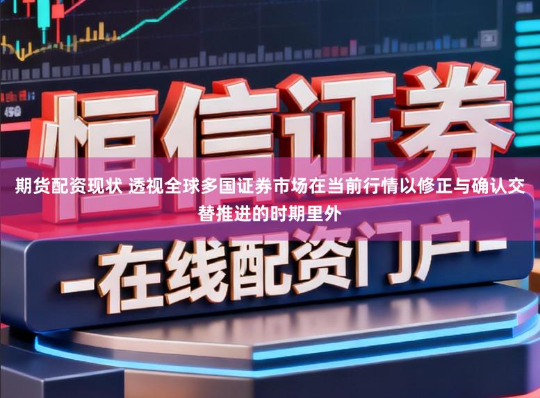 期货配资现状 透视全球多国证券市场在当前行情以修正与确认交替推进的时期里外